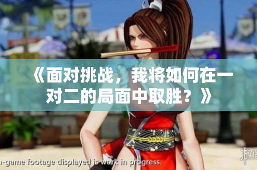 《面对挑战，我将如何在一对二的局面中取胜？》