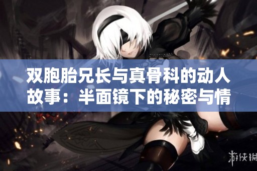 双胞胎兄长与真骨科的动人故事：半面镜下的秘密与情感交错
