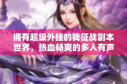 拥有超级外挂的我征战副本世界，热血畅爽的多人有声剧体验