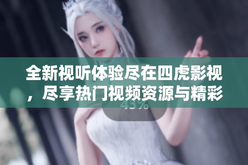 全新视听体验尽在四虎影视，尽享热门视频资源与精彩内容