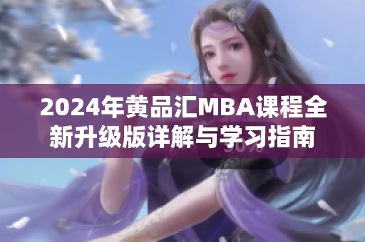 2024年黄品汇MBA课程全新升级版详解与学习指南