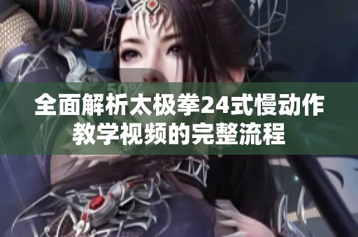 全面解析太极拳24式慢动作教学视频的完整流程