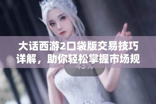 大话西游2口袋版交易技巧详解，助你轻松掌握市场规则