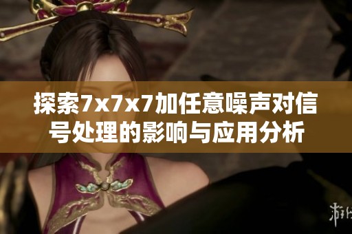 探索7x7x7加任意噪声对信号处理的影响与应用分析