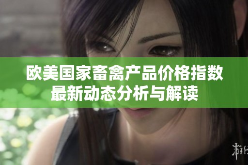 欧美国家畜禽产品价格指数最新动态分析与解读