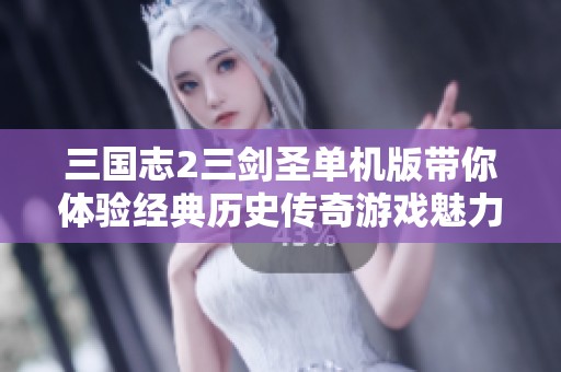 三国志2三剑圣单机版带你体验经典历史传奇游戏魅力