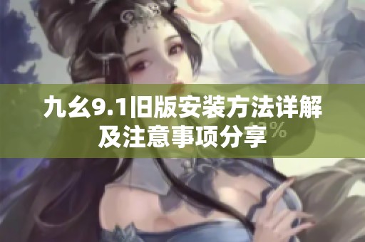 九幺9.1旧版安装方法详解及注意事项分享