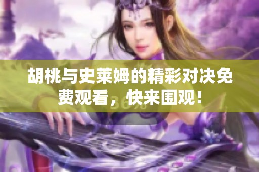 胡桃与史莱姆的精彩对决免费观看，快来围观！