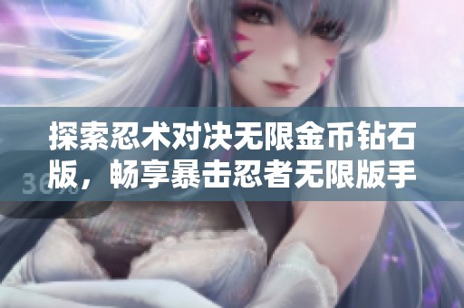 探索忍术对决无限金币钻石版，畅享暴击忍者无限版手游的精彩世界