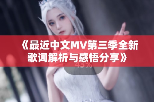 《最近中文MV第三季全新歌词解析与感悟分享》