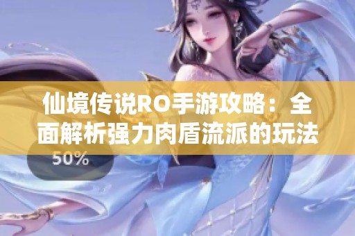 仙境传说RO手游攻略：全面解析强力肉盾流派的玩法与技巧