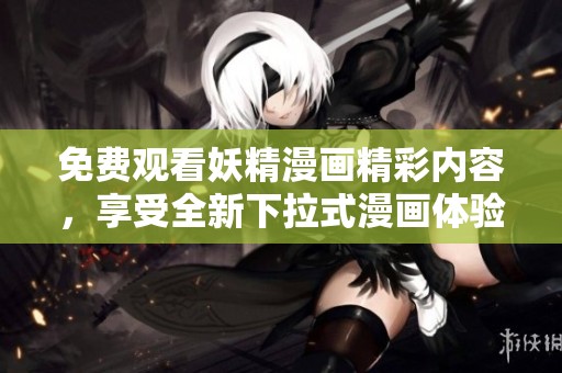免费观看妖精漫画精彩内容，享受全新下拉式漫画体验