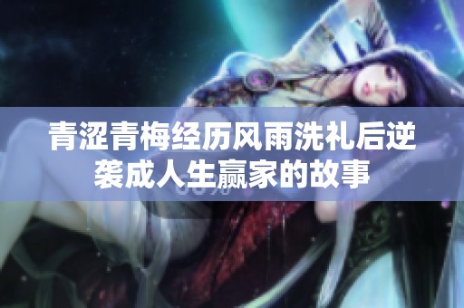 青涩青梅经历风雨洗礼后逆袭成人生赢家的故事