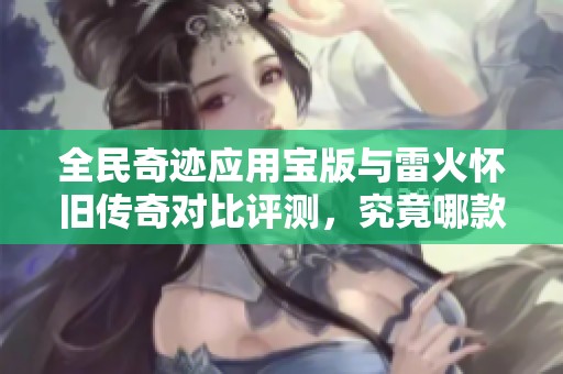 全民奇迹应用宝版与雷火怀旧传奇对比评测，究竟哪款更好玩