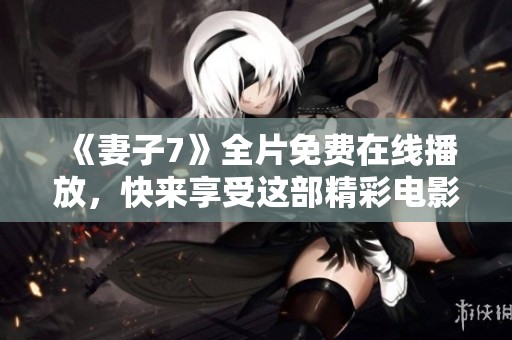 《妻子7》全片免费在线播放，快来享受这部精彩电影！