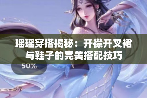 瑶瑶穿搭揭秘：开襟开叉裙与鞋子的完美搭配技巧