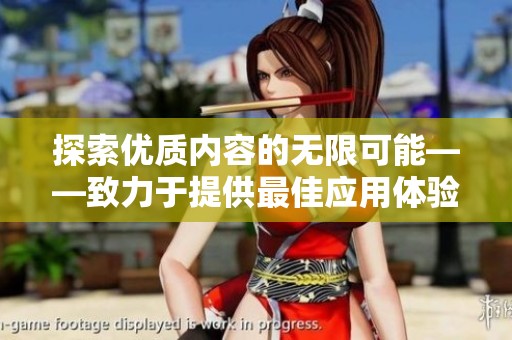 探索优质内容的无限可能——致力于提供最佳应用体验