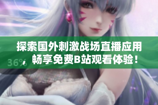探索国外刺激战场直播应用，畅享免费B站观看体验！