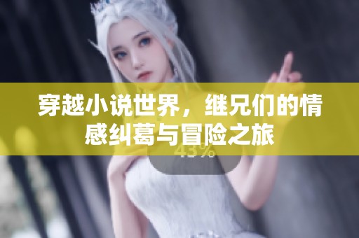 穿越小说世界，继兄们的情感纠葛与冒险之旅