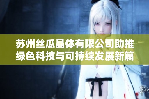 苏州丝瓜晶体有限公司助推绿色科技与可持续发展新篇章