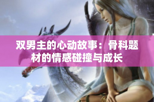 双男主的心动故事：骨科题材的情感碰撞与成长