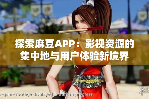 探索麻豆APP：影视资源的集中地与用户体验新境界