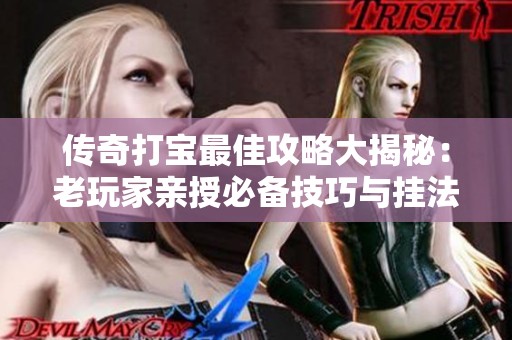传奇打宝最佳攻略大揭秘：老玩家亲授必备技巧与挂法推荐