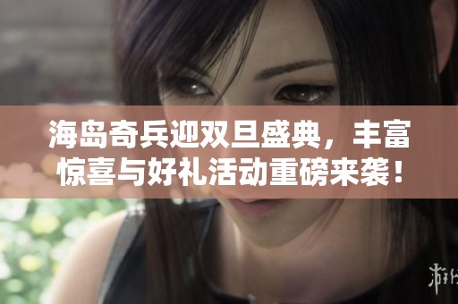 海岛奇兵迎双旦盛典，丰富惊喜与好礼活动重磅来袭！
