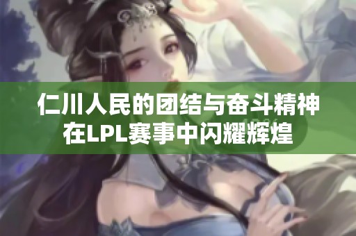 仁川人民的团结与奋斗精神在LPL赛事中闪耀辉煌