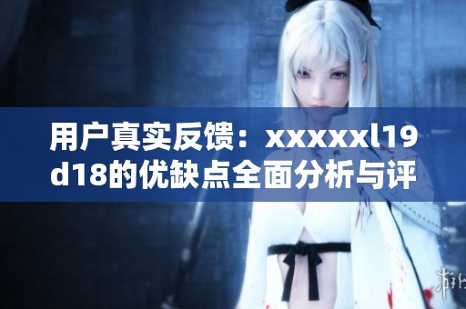 用户真实反馈：xxxxxl19d18的优缺点全面分析与评测
