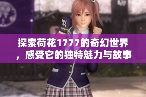 探索荷花1777的奇幻世界，感受它的独特魅力与故事