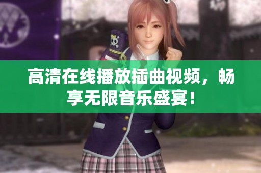 高清在线播放插曲视频，畅享无限音乐盛宴！