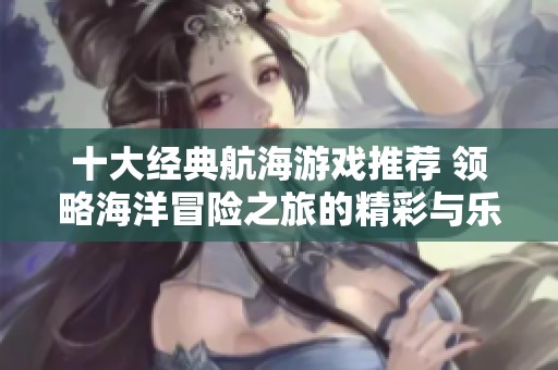 十大经典航海游戏推荐 领略海洋冒险之旅的精彩与乐趣