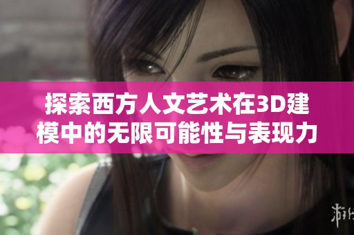 探索西方人文艺术在3D建模中的无限可能性与表现力