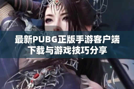 最新PUBG正版手游客户端下载与游戏技巧分享