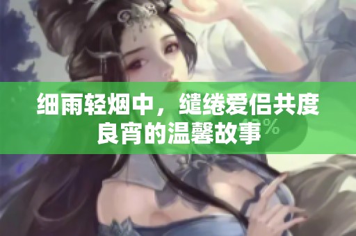 细雨轻烟中，缱绻爱侣共度良宵的温馨故事