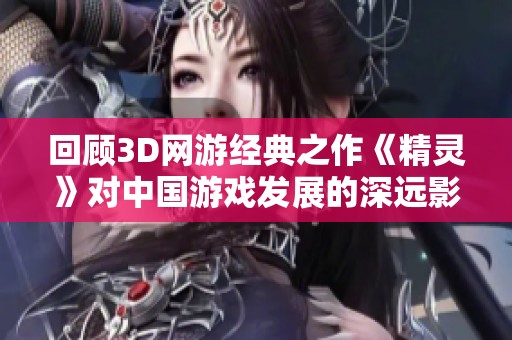 回顾3D网游经典之作《精灵》对中国游戏发展的深远影响