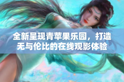 全新呈现青苹果乐园，打造无与伦比的在线观影体验