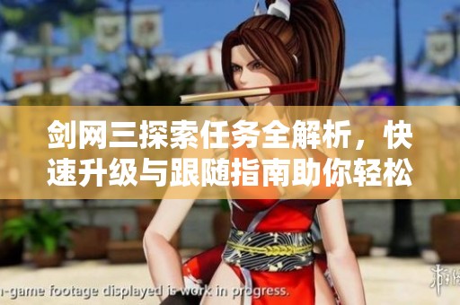 剑网三探索任务全解析，快速升级与跟随指南助你轻松畅游游戏世界