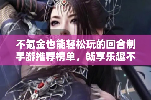 不氪金也能轻松玩的回合制手游推荐榜单，畅享乐趣不停歇