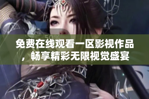 免费在线观看一区影视作品，畅享精彩无限视觉盛宴