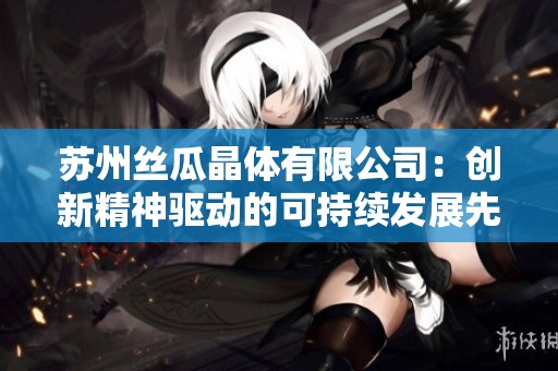 苏州丝瓜晶体有限公司：创新精神驱动的可持续发展先锋