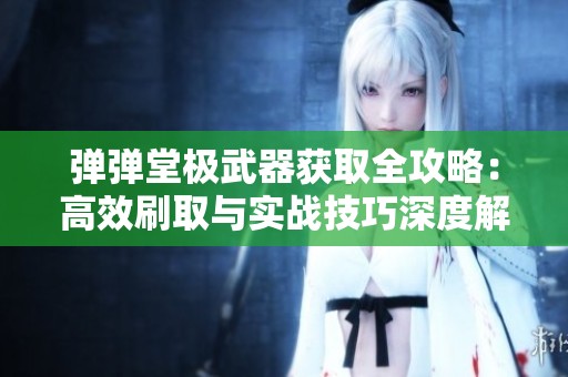弹弹堂极武器获取全攻略：高效刷取与实战技巧深度解析