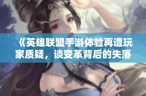 《英雄联盟手游体验再遭玩家质疑，谈变革背后的失落与期待》