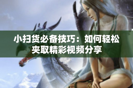 小扫货必备技巧：如何轻松夹取精彩视频分享