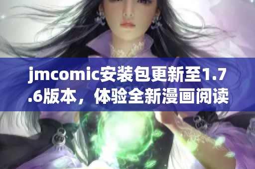 jmcomic安装包更新至1.7.6版本，体验全新漫画阅读功能