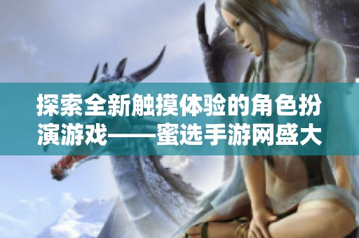 探索全新触摸体验的角色扮演游戏——蜜选手游网盛大来袭