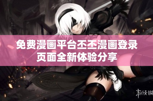 免费漫画平台丕丕漫画登录页面全新体验分享