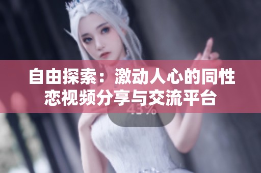 自由探索：激动人心的同性恋视频分享与交流平台