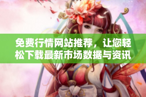 免费行情网站推荐，让您轻松下载最新市场数据与资讯